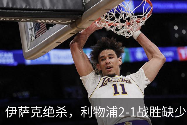 伊萨克绝杀，利物浦2-1战胜缺少两人的布伦特福德升至第五