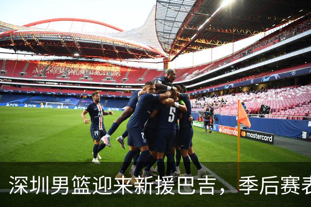 深圳男篮迎来新援巴吉，季后赛表现引期待